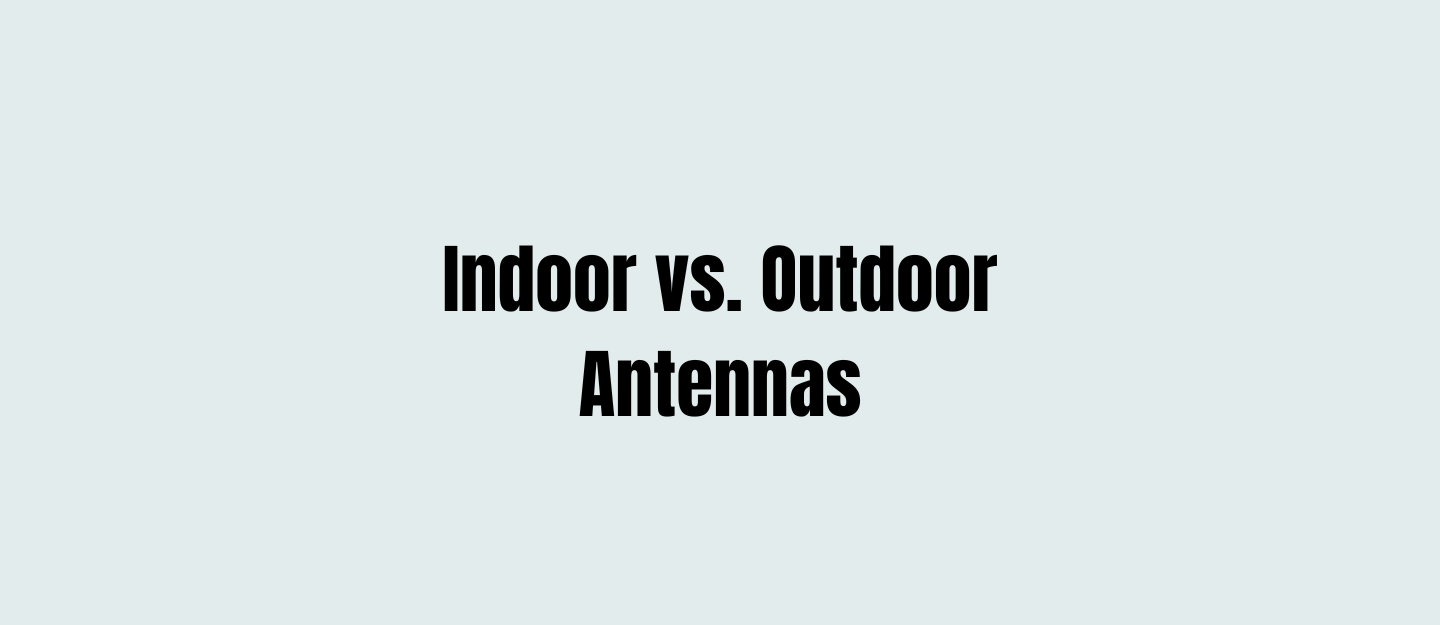 Indoor vs. Outdoor Antennas
